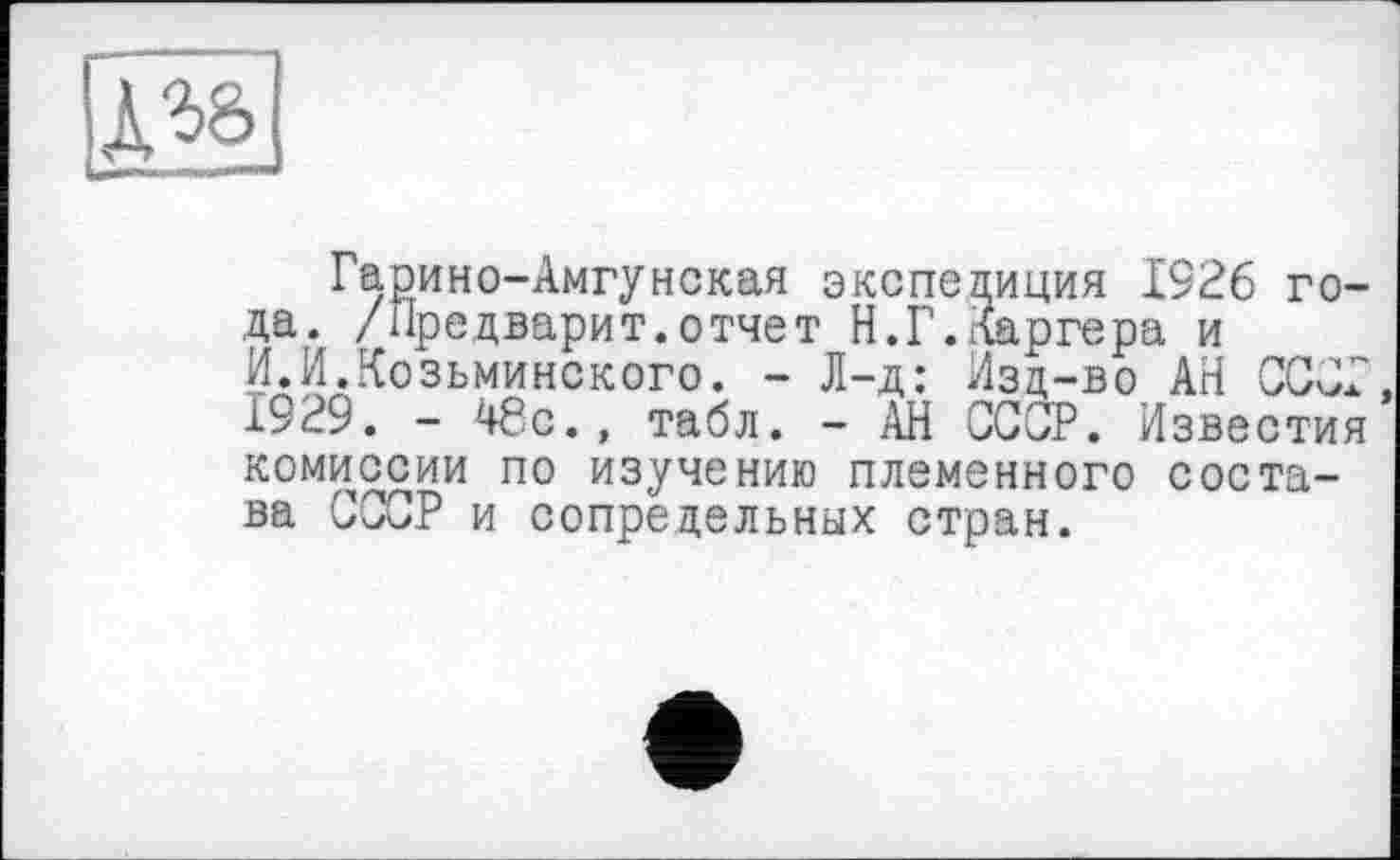 ﻿Гарино-Амгунекая экспедиция 1926 года. /Предварит.отчет Н.Г.Каргера и И.И.Козьминского. - Л-д: Изд-во АН СССР 1929. - 48с., табл. - АН СОТ. Известия комиссии по изучению племенного состава СССР и сопредельных стран.